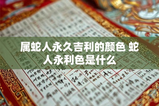 属蛇人永久吉利的颜色 蛇人永利色是什么