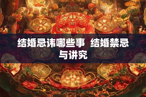结婚忌讳哪些事  结婚禁忌与讲究