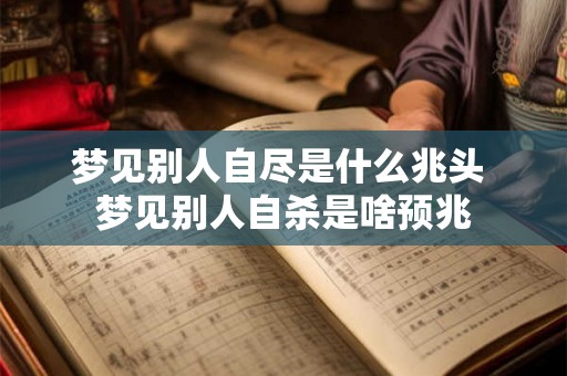 梦见别人自尽是什么兆头 梦见别人自杀是啥预兆