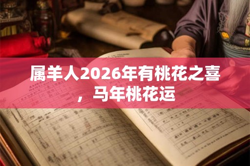 属羊人2026年有桃花之喜，马年桃花运