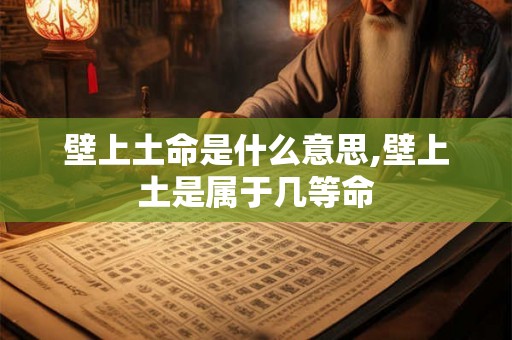 壁上土命是什么意思,壁上土是属于几等命 壁上土命是什么意思,壁上土是属于几等命