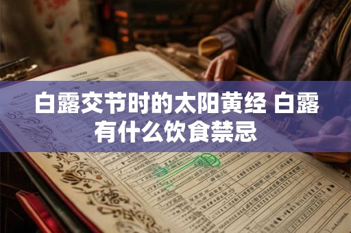 白露交节时的太阳黄经 白露有什么饮食禁忌 白露交节时的太阳黄经 白露有什么饮食禁忌