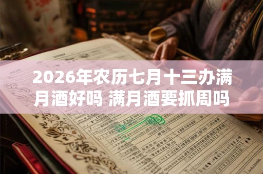 2026年农历七月十三办满月酒好吗 满月酒要抓周吗 2026年农历七月十三办满月酒好吗 满月酒要抓周吗