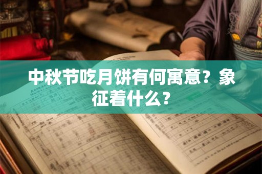 中秋节吃月饼有何寓意？象征着什么？