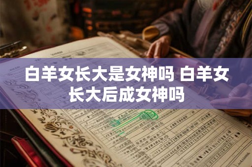 白羊女长大是女神吗 白羊女长大后成女神吗