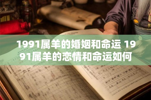 1991属羊的婚姻和命运 1991属羊的恋情和命运如何