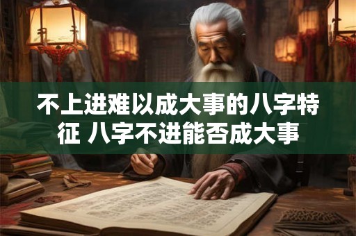 不上进难以成大事的八字特征 八字不进能否成大事