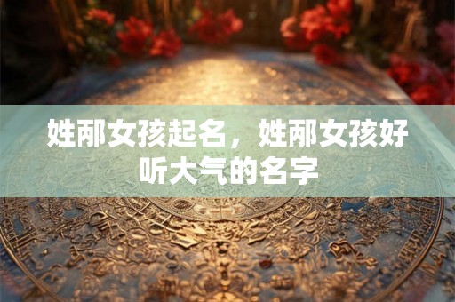 姓邴女孩起名,姓邴女孩好听大气的名字 姓邴女孩起名,姓邴女孩好听大气的名字