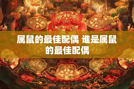 属鼠的最佳配偶 谁是属鼠的最佳配偶
