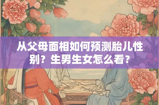 从父母面相如何预测胎儿性别？生男生女怎么看？