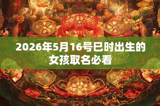 2026年5月16号巳时出生的女孩取名必看