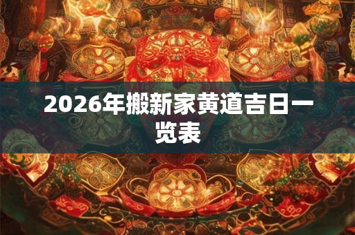 2026年搬新家黄道吉日一览表