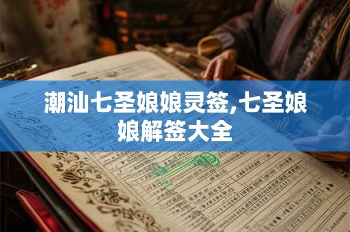 潮汕七圣娘娘灵签,七圣娘娘解签大全 潮汕七圣娘娘灵签,七圣娘娘解签大全