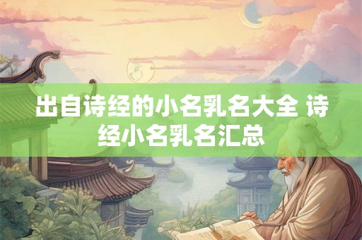 出自诗经的小名乳名大全 诗经小名乳名汇总 出自诗经的小名乳名大全 诗经小名乳名汇总