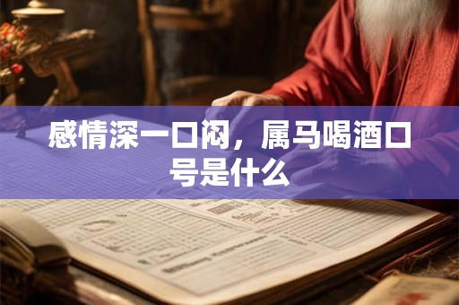感情深一口闷，属马喝酒口号是什么