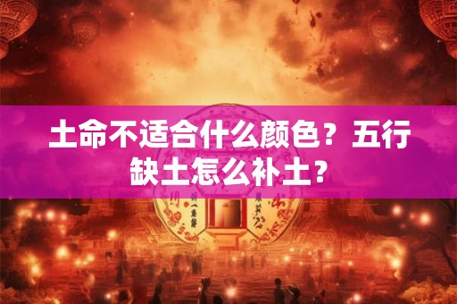 土命不适合什么颜色？五行缺土怎么补土？