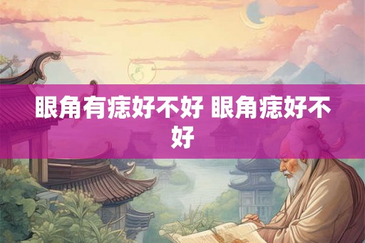 眼角有痣好不好 眼角痣好不好