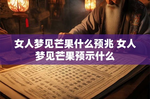 女人梦见芒果什么预兆 女人梦见芒果预示什么
