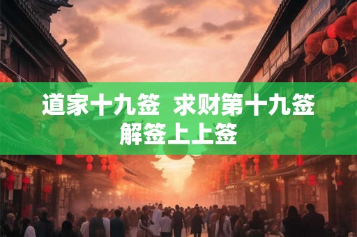 道家十九签  求财第十九签解签上上签