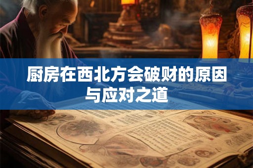 厨房在西北方会破财的原因与应对之道