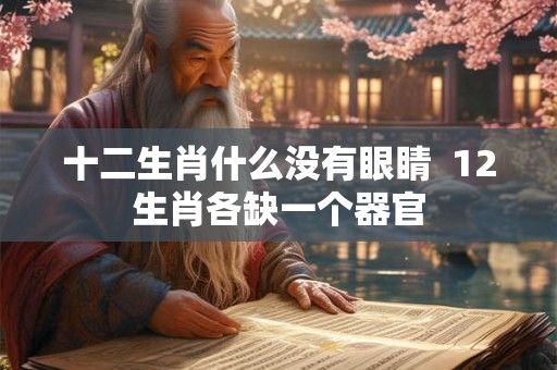 十二生肖什么没有眼睛  12生肖各缺一个器官