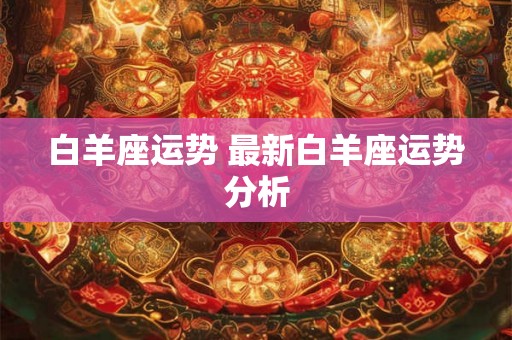 白羊座运势 最新白羊座运势分析