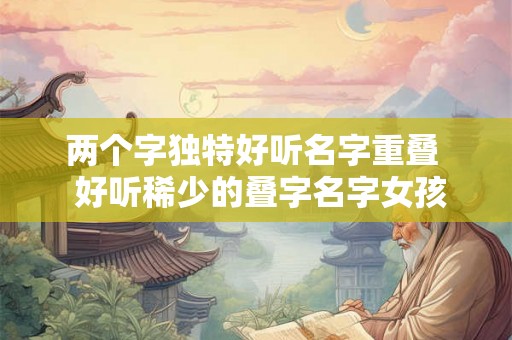 两个字独特好听名字重叠  好听稀少的叠字名字女孩
