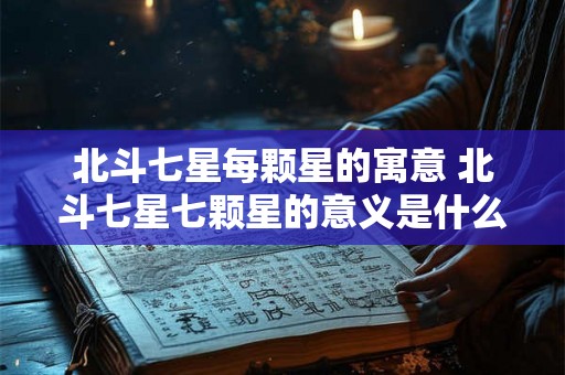 北斗七星每颗星的寓意 北斗七星七颗星的意义是什么