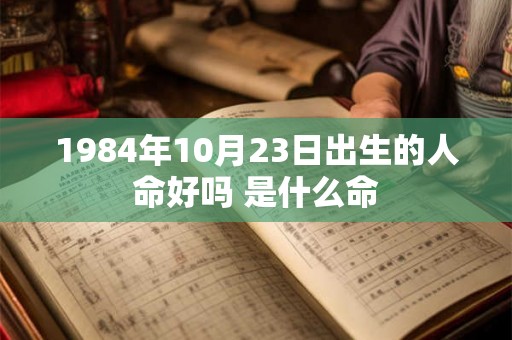1984年10月23日出生的人命好吗 是什么命