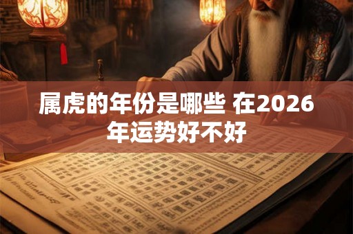 属虎的年份是哪些 在2026年运势好不好