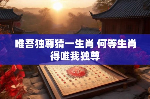 唯吾独尊猜一生肖 何等生肖得唯我独尊