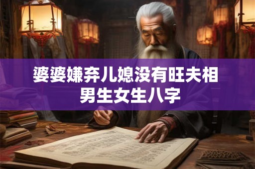 婆婆嫌弃儿媳没有旺夫相  男生女生八字
