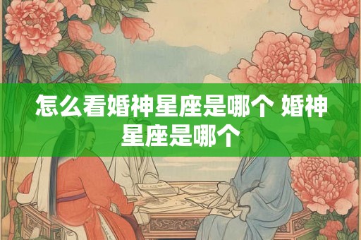 怎么看婚神星座是哪个 婚神星座是哪个