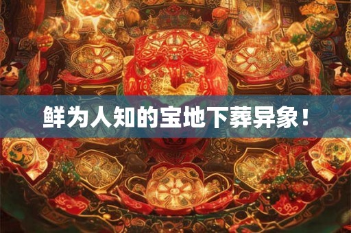 鲜为人知的宝地下葬异象! 鲜为人知的宝地下葬异象!