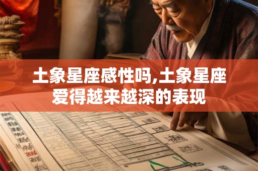 土象星座感性吗,土象星座爱得越来越深的表现
