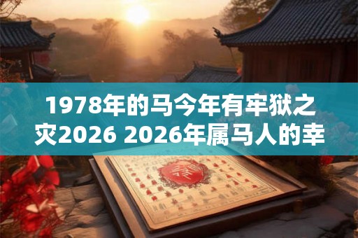 1978年的马今年有牢狱之灾2026 2026年属马人的幸运颜色