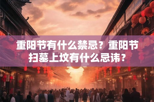 重阳节有什么禁忌？重阳节扫墓上坟有什么忌讳？
