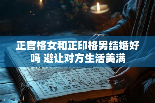 正官格女和正印格男结婚好吗 避让对方生活美满