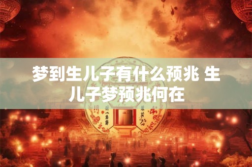 梦到生儿子有什么预兆 生儿子梦预兆何在