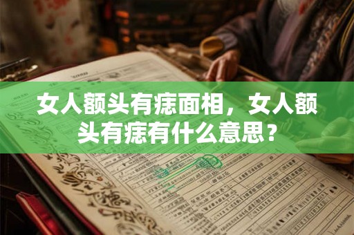 女人额头有痣面相，女人额头有痣有什么意思？