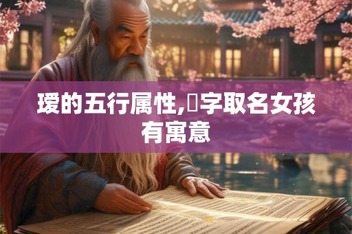 瑷的五行属性,菻字取名女孩有寓意