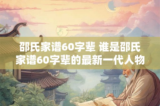 邵氏家谱60字辈 谁是邵氏家谱60字辈的最新一代人物