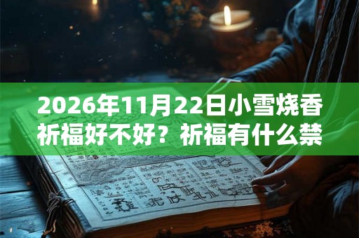 2026年11月22日小雪烧香祈福好不好？祈福有什么禁忌？