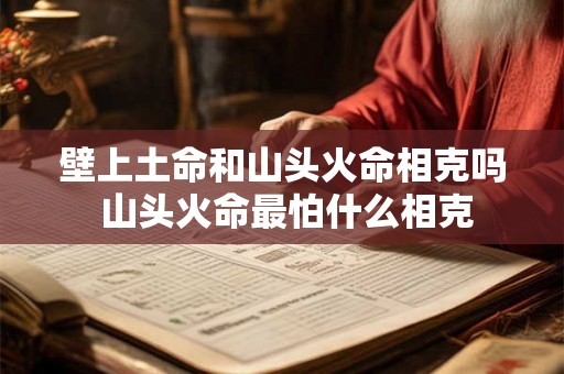 壁上土命和山头火命相克吗 山头火命最怕什么相克