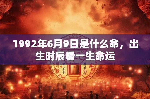 1992年6月9日是什么命，出生时辰看一生命运