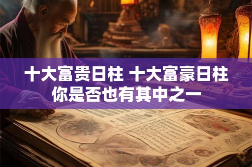 十大富贵日柱 十大富豪日柱你是否也有其中之一