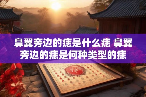 鼻翼旁边的痣是什么痣 鼻翼旁边的痣是何种类型的痣