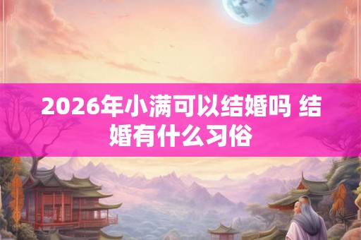 2026年小满可以结婚吗 结婚有什么习俗