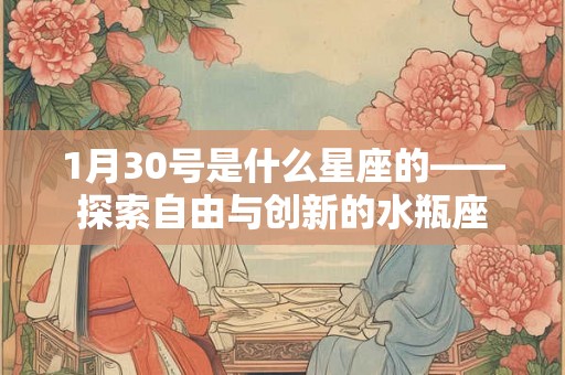 1月30号是什么星座的——探索自由与创新的水瓶座