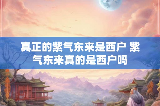 真正的紫气东来是西户 紫气东来真的是西户吗